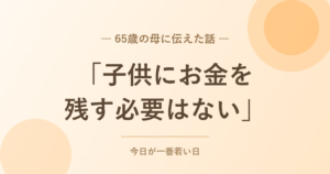 「子供にお金を残す必要はない」65歳の母に伝えた話